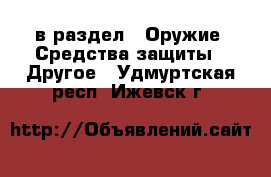  в раздел : Оружие. Средства защиты » Другое . Удмуртская респ.,Ижевск г.